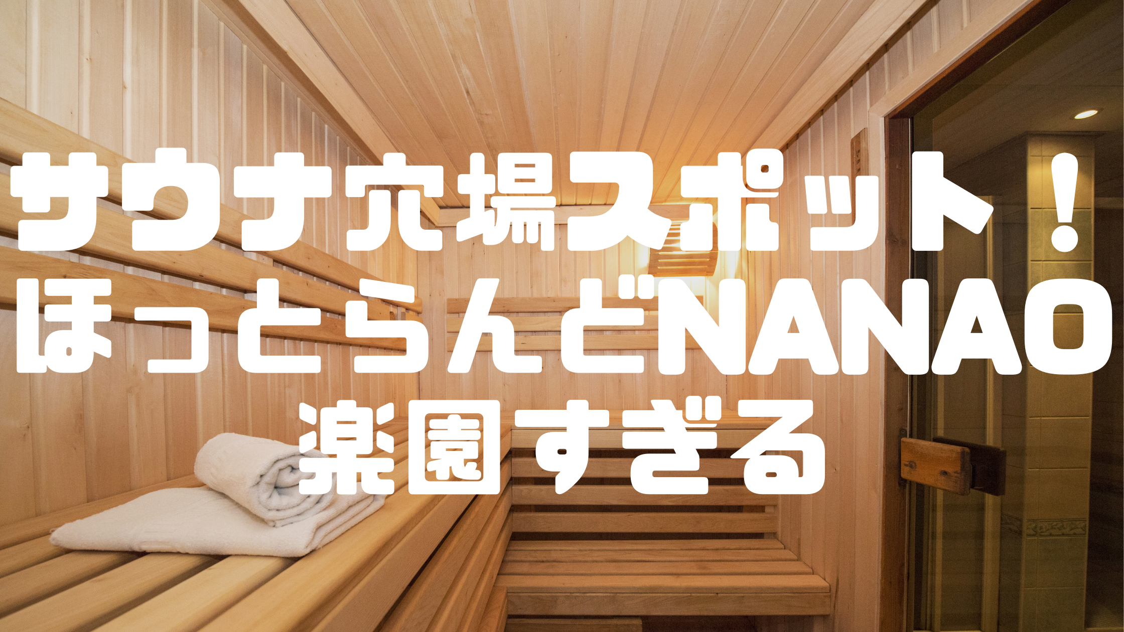 サウナ穴場スポット ほっとらんどnanaoが楽園すぎる 珍 を求めて今日もゆく